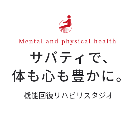 サバティで、体も心も豊かに。機能回復リハビリスタジオ「サバティ」は高齢者の皆様の”より自立した前向きな生活”をサポート・応援するために誕生したリハビリ型デイサービスです。